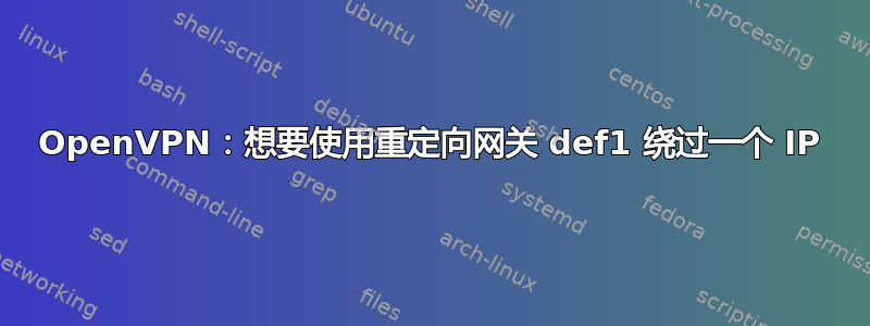 OpenVPN：想要使用重定向网关 def1 绕过一个 IP