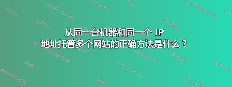 从同一台机器和同一个 IP 地址托管多个网站的正确方法是什么？