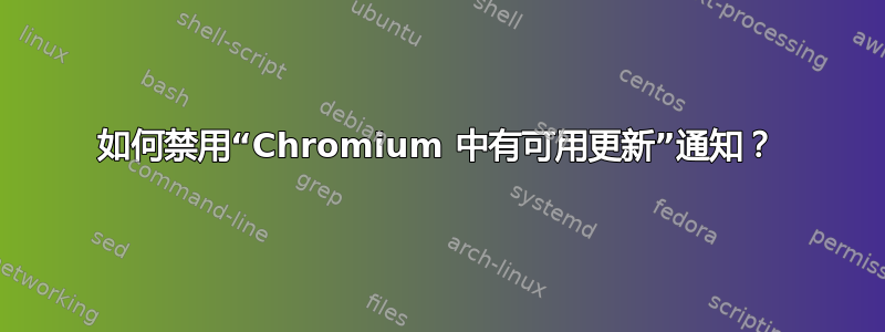 如何禁用“Chromium 中有可用更新”通知？