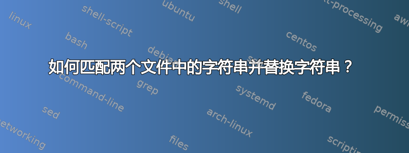 如何匹配两个文件中的字符串并替换字符串？