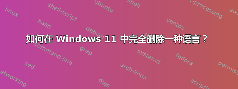 如何在 Windows 11 中完全删除一种语言？