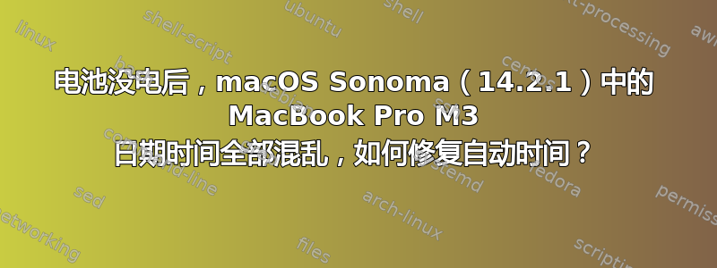 电池没电后，macOS Sonoma（14.2.1）中的 MacBook Pro M3 日期时间全部混乱，如何修复自动时间？