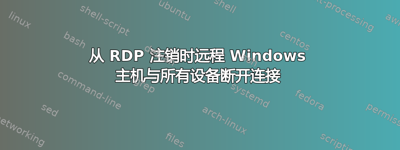 从 RDP 注销时远程 Windows 主机与所有设备断开连接