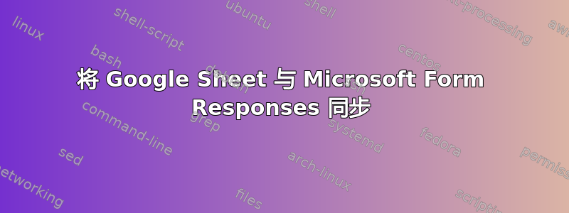 将 Google Sheet 与 Microsoft Form Responses 同步