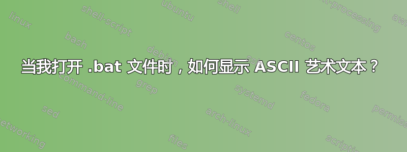 当我打开 .bat 文件时，如何显示 ASCII 艺术文本？