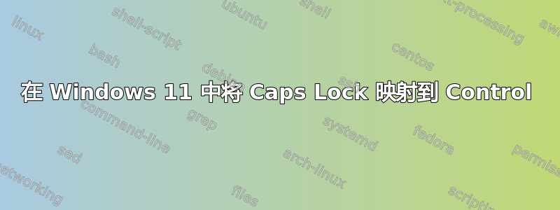 在 Windows 11 中将 Caps Lock 映射到 Control