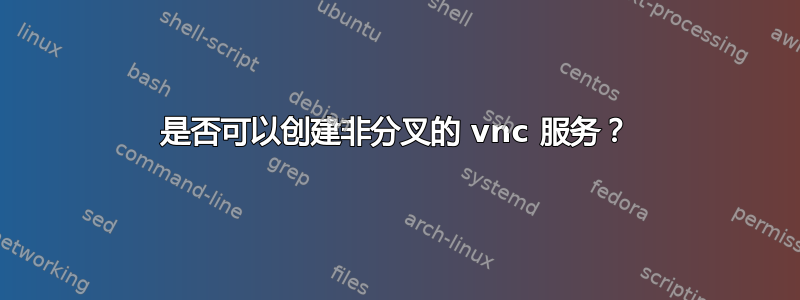 是否可以创建非分叉的 vnc 服务？