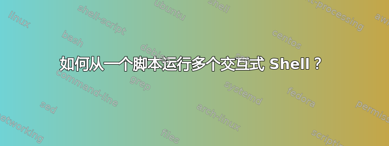 如何从一个脚本运行多个交互式 Shell？