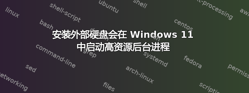 安装外部硬盘会在 Windows 11 中启动高资源后台进程