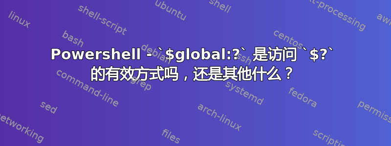 Powershell - `$global:?` 是访问 `$?` 的有效方式吗，还是其他什么？