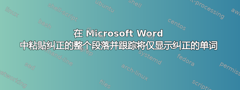 在 Microsoft Word 中粘贴纠正的整个段落并跟踪将仅显示纠正的单词