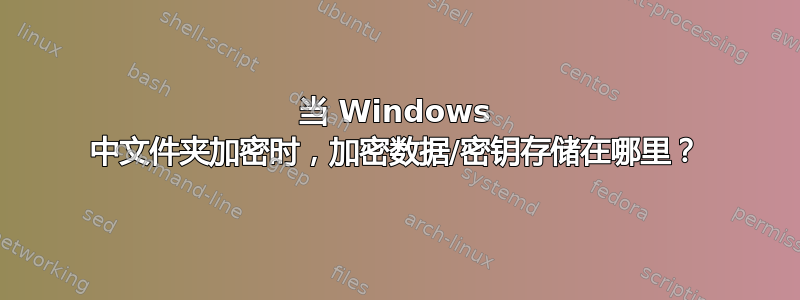 当 Windows 中文件夹加密时，加密数据/密钥存储在哪里？