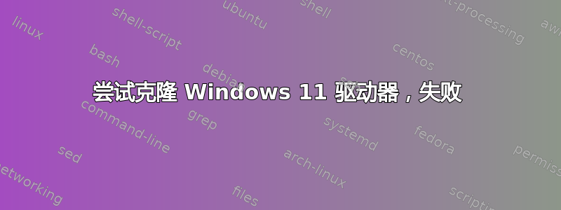 尝试克隆 Windows 11 驱动器，失败