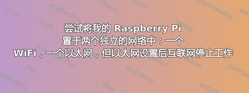 尝试将我的 Raspberry Pi 置于两个独立的网络中：一个 WiFi，一个以太网，但以太网设置后互联网停止工作