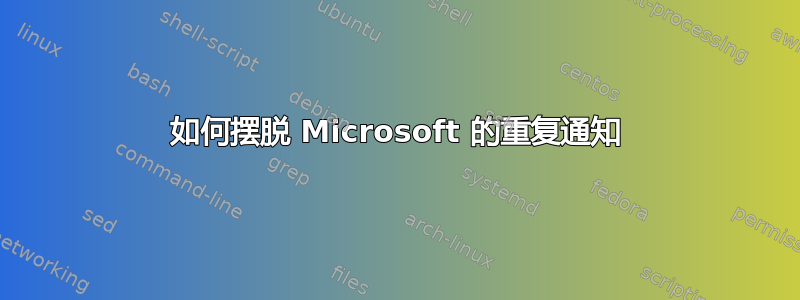 如何摆脱 Microsoft 的重复通知