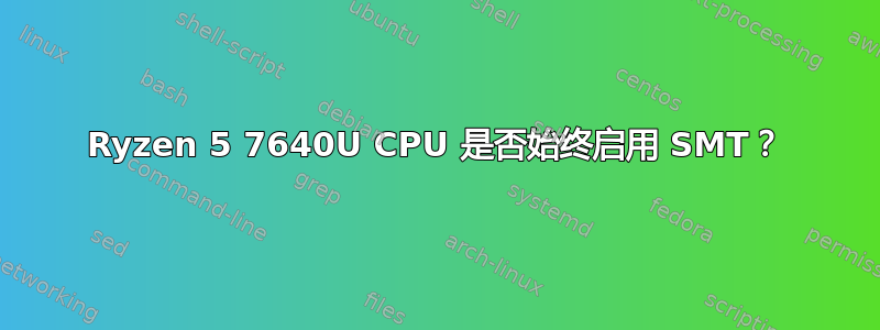 Ryzen 5 7640U CPU 是否始终启用 SMT？