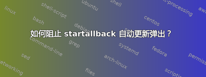 如何阻止 startallback 自动更新弹出？