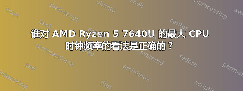 谁对 AMD Ryzen 5 7640U 的最大 CPU 时钟频率的看法是正确的？