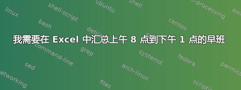 我需要在 Excel 中汇总上午 8 点到下午 1 点的早班