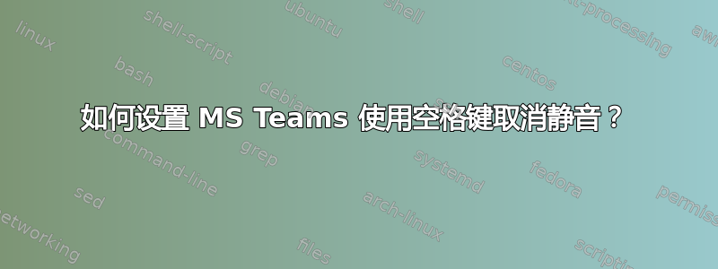 如何设置 MS Teams 使用空格键取消静音？