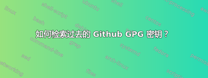 如何检索过去的 Github GPG 密钥？