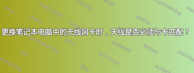 更换笔记本电脑中的无线网卡时，天线是否必须与卡匹配？