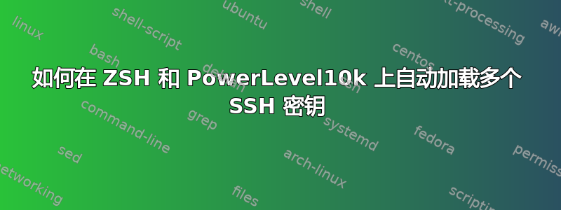 如何在 ZSH 和 PowerLevel10k 上自动加载多个 SSH 密钥