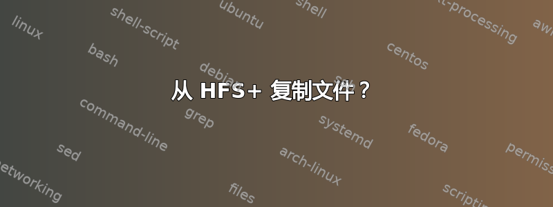 从 HFS+ 复制文件？