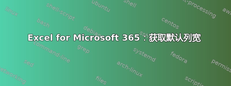 Excel for Microsoft 365：获取默认列宽