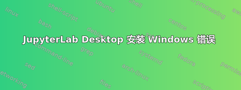 JupyterLab Desktop 安装 Windows 错误