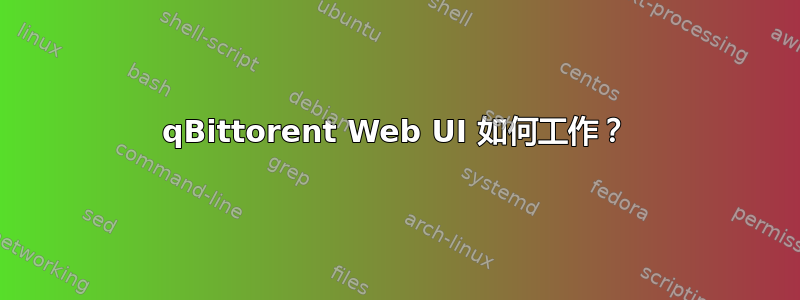 qBittorent Web UI 如何工作？