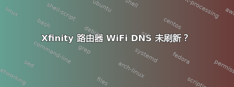 Xfinity 路由器 WiFi DNS 未刷新？