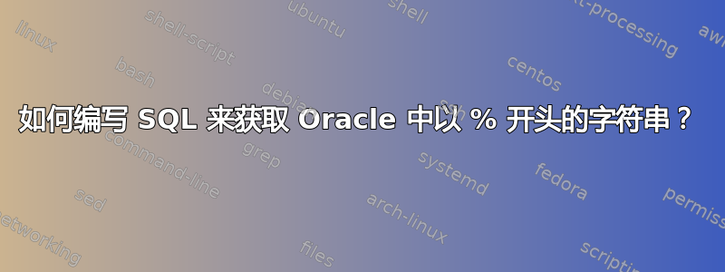 如何编写 SQL 来获取 Oracle 中以 % 开头的字符串？