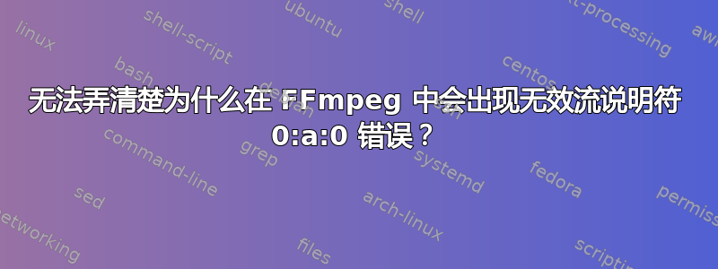 无法弄清楚为什么在 FFmpeg 中会出现无效流说明符 0:a:0 错误？