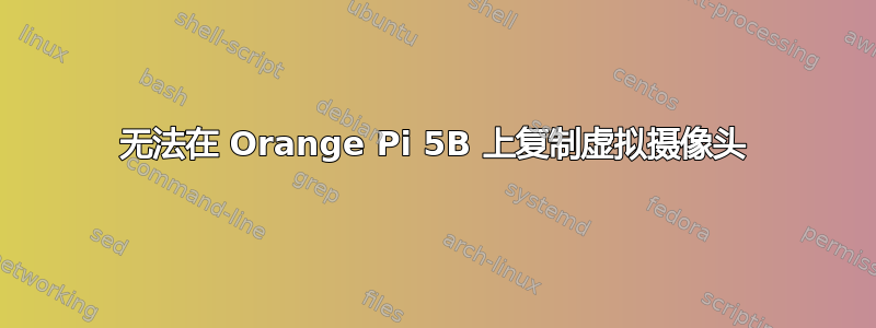 无法在 Orange Pi 5B 上复制虚拟摄像头