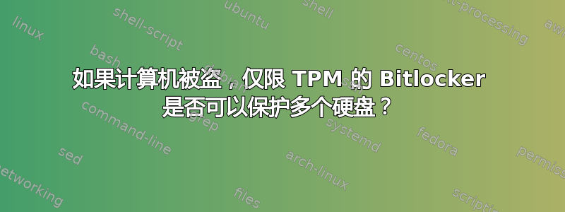 如果计算机被盗，仅限 TPM 的 Bitlocker 是否可以保护多个硬盘？