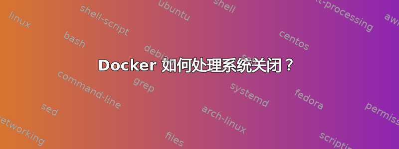 Docker 如何处理系统关闭？