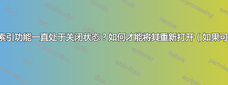 为什么我的计算机中的索引功能一直处于关闭状态？如何才能将其重新打开（如果可能的话，永久打开）？