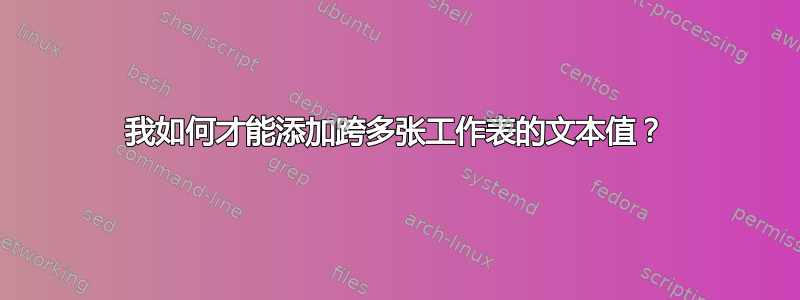 我如何才能添加跨多张工作表的文本值？