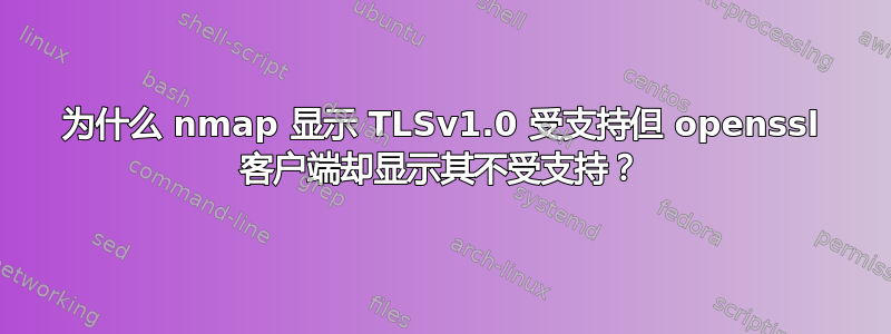 为什么 nmap 显示 TLSv1.0 受支持但 openssl 客户端却显示其不受支持？