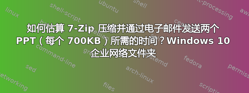 如何估算 7-Zip 压缩并通过电子邮件发送两个 PPT（每个 700KB）所需的时间？Windows 10 企业网络文件夹