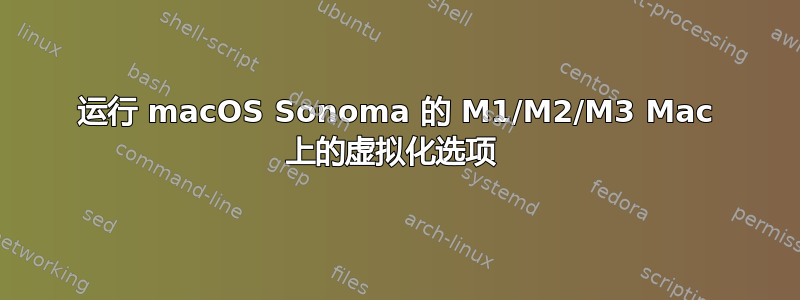 运行 macOS Sonoma 的 M1/M2/M3 Mac 上的虚拟化选项 