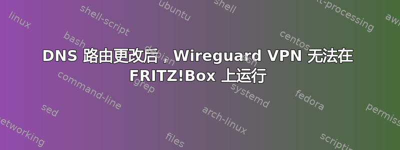 DNS 路由更改后，Wireguard VPN 无法在 FRITZ!Box 上运行