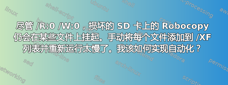 尽管 /R:0 /W:0，损坏的 SD 卡上的 Robocopy 仍会在某些文件上挂起。手动将每个文件添加到 /XF 列表并重新运行太慢了。我该如何实现自动化？