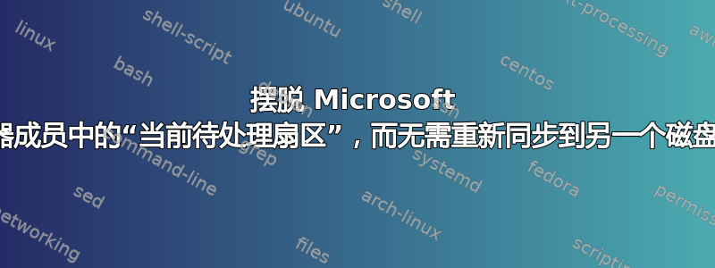 摆脱 Microsoft 动态驱动器成员中的“当前待处理扇区”，而无需重新同步到另一个磁盘并擦除它