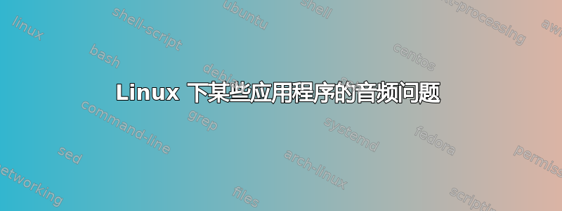 Linux 下某些应用程序的音频问题