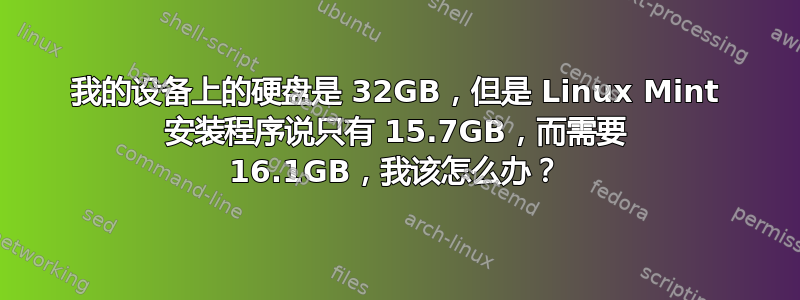 我的设备上的硬盘是 32GB，但是 Linux Mint 安装程序说只有 15.7GB，而需要 16.1GB，我该怎么办？