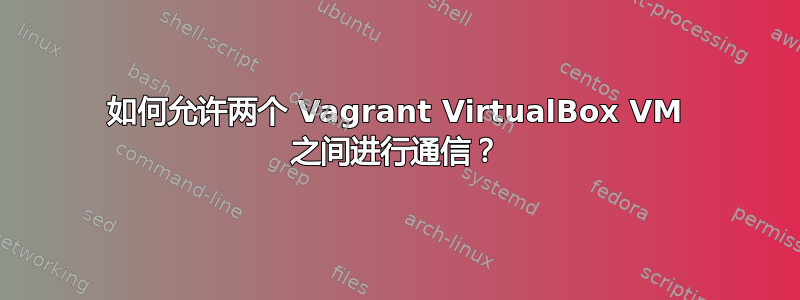 如何允许两个 Vagrant VirtualBox VM 之间进行通信？