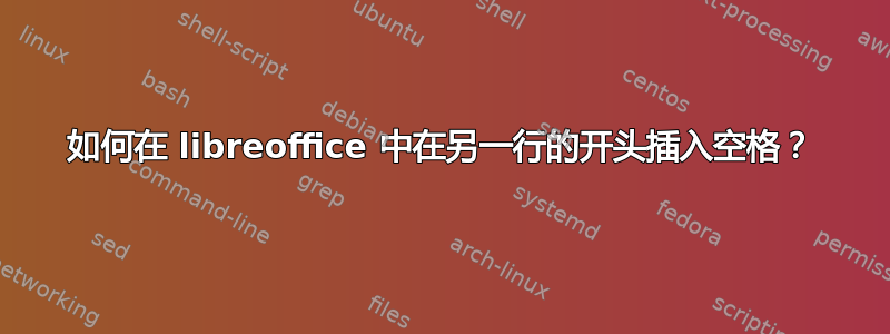 如何在 libreoffice 中在另一行的开头插入空格？