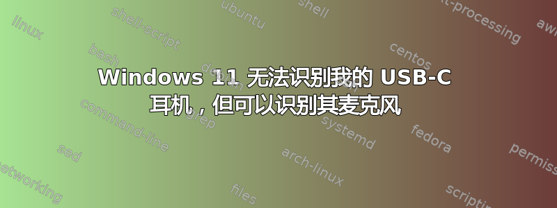 Windows 11 无法识别我的 USB-C 耳机，但可以识别其麦克风